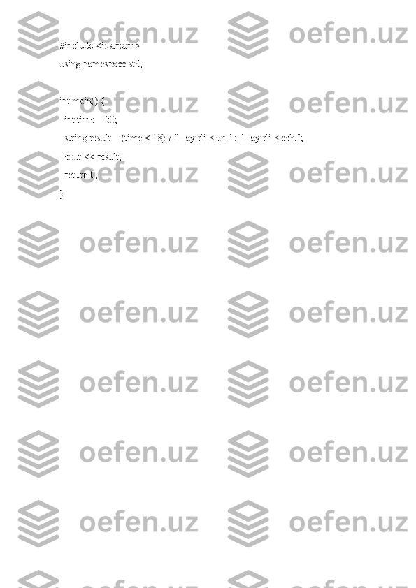 #include <iostream>
using namespace std;
int main() {
  int time = 20;
  string result = (time < 18) ? "Hayirli Kun." : "Hayirli Kech.";
  cout << result;
  return 0;
} 