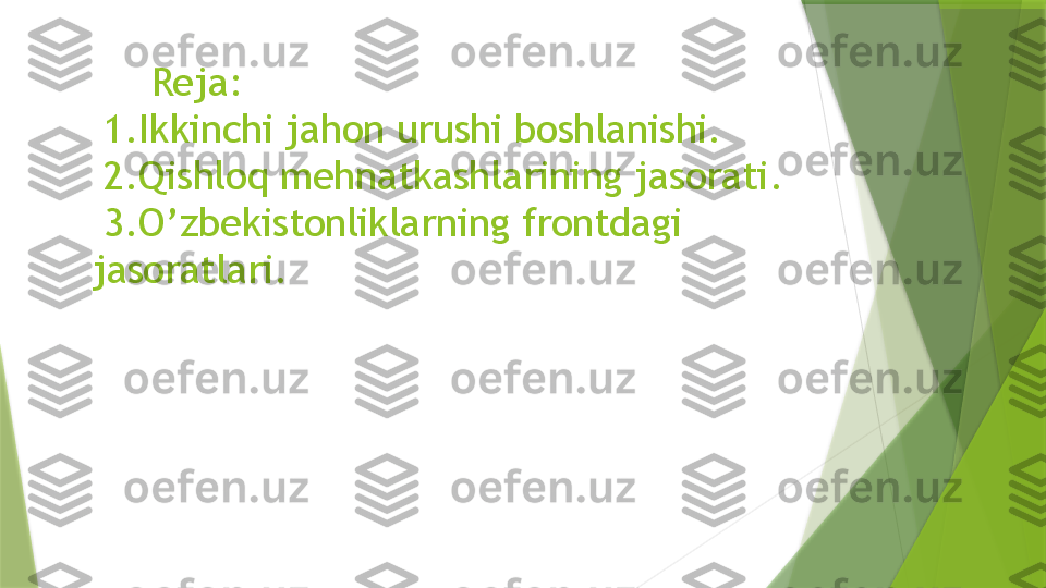       Reja:
 1.Ikkinchi jahon urushi boshlanishi.
 2.Qishloq mehnatkashlarining jasorati.
 3.O’zbekistonliklarning frontdagi 
jasoratlari.                 