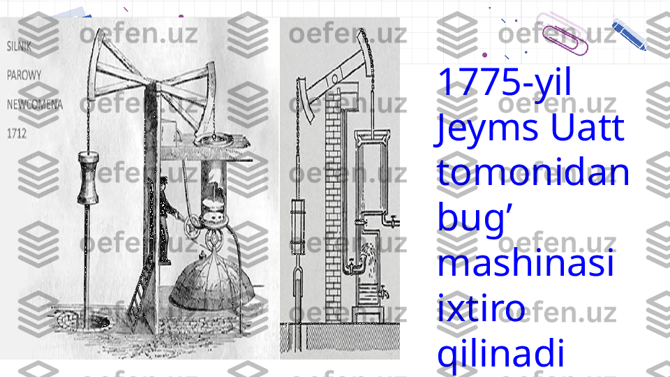 1775-yil 
Jeyms Uatt 
tomonidan 
bug ʼ  
mashinasi 
ixtiro 
qilinadi  