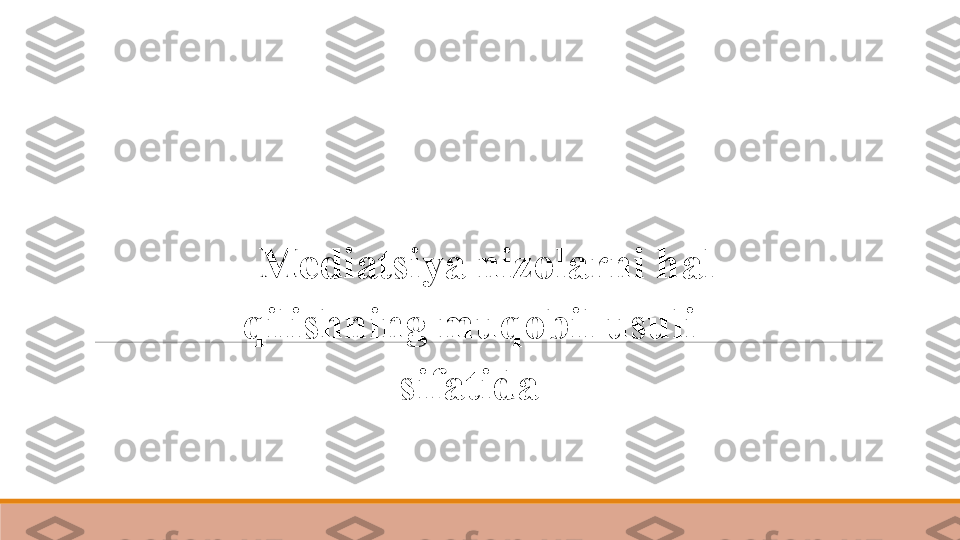 Mediatsiya nizolarni hal 
qilishning muqobil usuli 
sifatida 