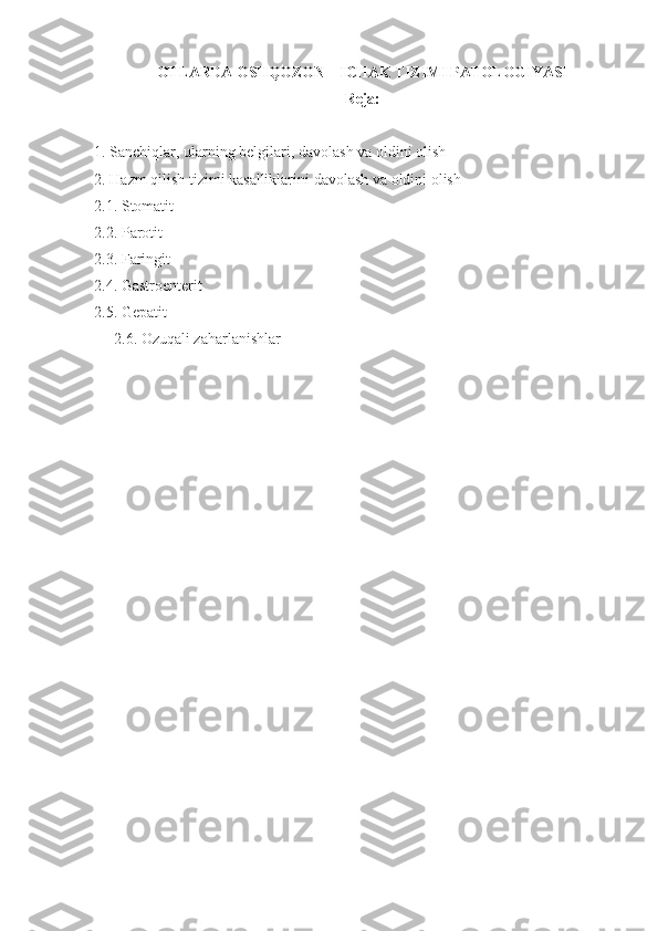 OTLARDA  OSHQOZON – ICHAK TIZIMI PATOLOGIYASI
Reja:
1.  Sanchi q lar, ularning belgilari,   davolash va oldini olish
2. H azm  q ilish tizimi kasalliklari ni  davolash va oldini olish 
2.1. Stomatit
2.2. Parotit
2.3. Faringit
2.4. Gastroenterit
2.5. Gepatit
2.6. Ozuqali zaharlanishlar 