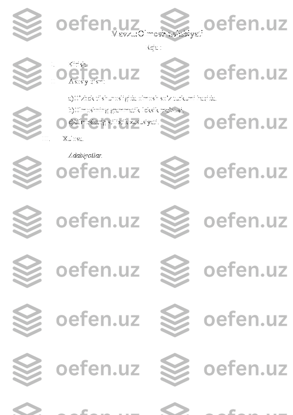 Mavzu:Olmosh uslubiyati
Reja :
I. Kirish.
II        Asosiy qism:
a)O’zbek tilshunosligida olmosh so’z turkumi haqida.
b)Olmoshning grammatik-leksik ma’nosi.
c)Olmoshnng stilistik xususiyati.
III.       Xulosa.
Adabiyotlar. 