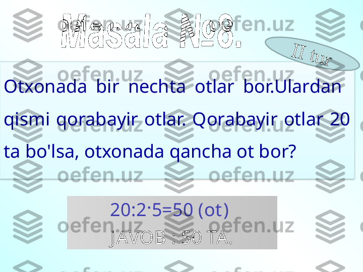 Otxonada  bir  nechta  otlar  bor.Ulardan   
qismi  qorabayir  otlar.  Qorabayir  otlar  20 
ta bo'lsa, otxonada qancha ot bor?  
  
20:2·5=50 ( ot ) 
J AVOB  : 50  TA .I	I	 t	u	r  