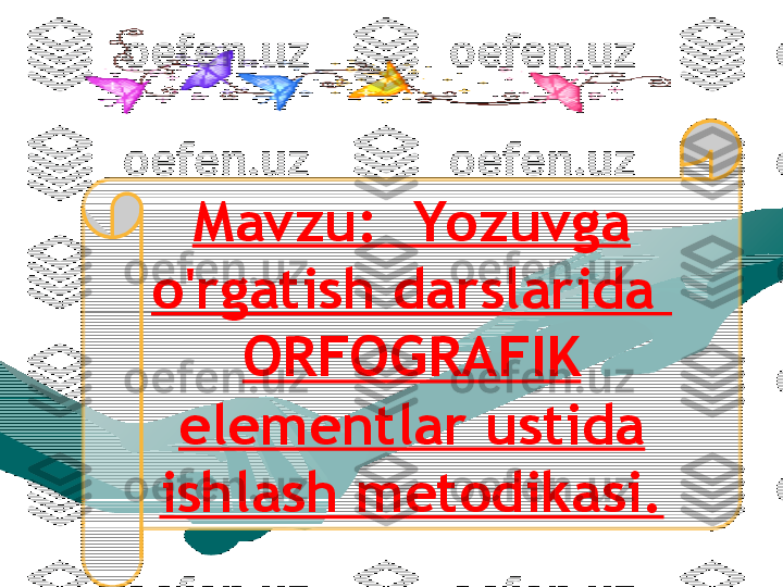 Mavzu:  Yozuvga 
o'rgatish darslarida  
ORFOGRAFIK 
elementlar ustida 
ishlash metodikasi. 