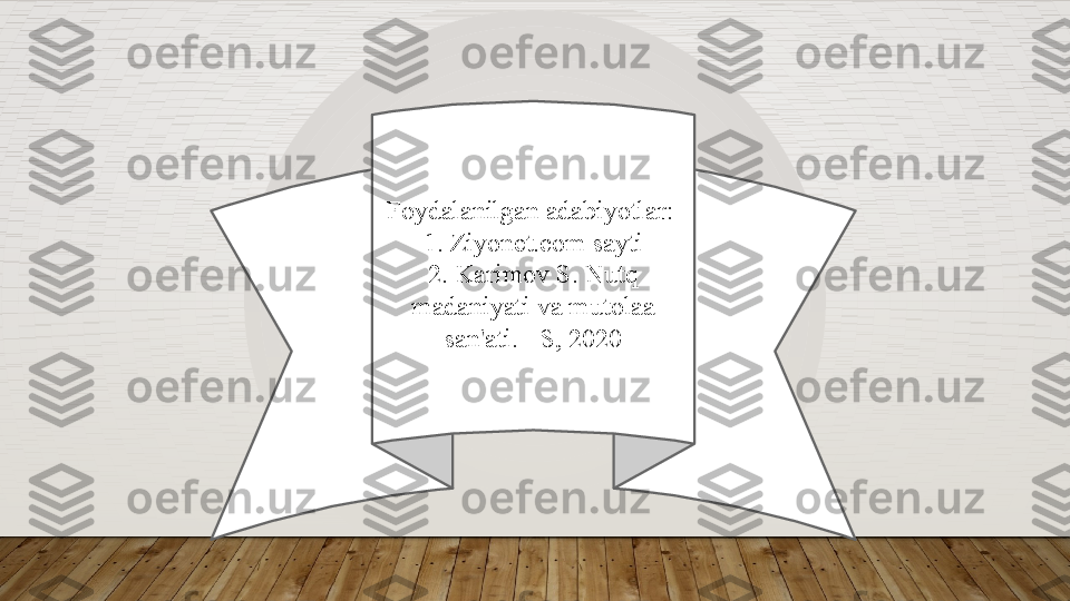 Foydalanilgan adabiyotlar: 
1. Ziyonet.com sayti
2. Karimov S. Nutq 
madaniyati va mutolaa 
san'ati. - S, 2020  