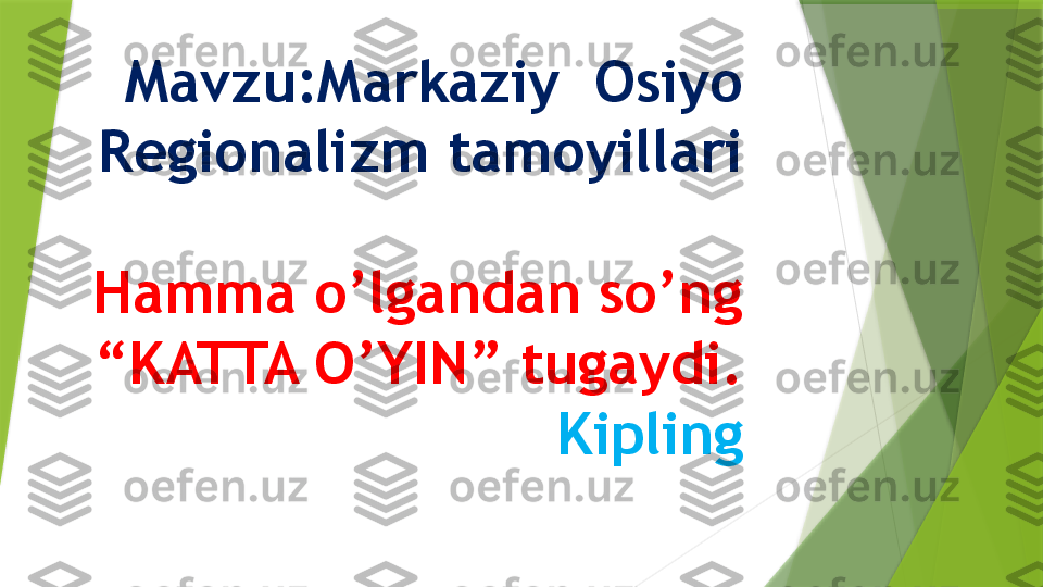 Mavzu:Markaziy  Osiyo 
Regionalizm tamoyillari
Hamma o’lgandan so’ng 
“KATTA O’YIN” tugaydi. 
Kipling                 