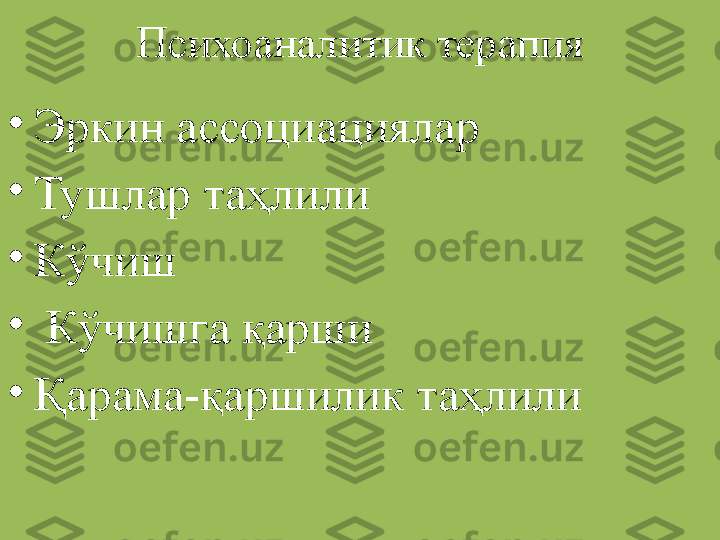 Психоаналитик терапия
•
Эркин ассоциациялар
•
Тушлар таҳлили
•
Кўчиш
•
  Кўчишга қарши
•
Қарама-қаршилик таҳлили 