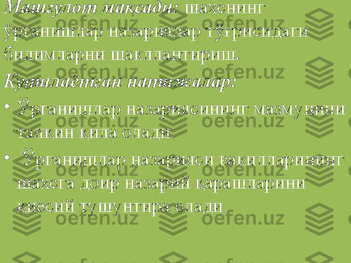 Машғулот мақсади:  шахснинг 
ўрганишлар назариялар тўғрисидаги 
билимларни шакллантириш . 
Кутилаётган натижалар : 
•
Ўрганишлар назариясининг мазмунини 
талқин қила олади.
•
  Ўрганишлар назарияси вакилларининг 
шахсга доир назарий қарашларини 
қиёсий тушунтира олади.  