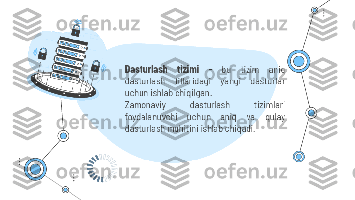 Dasturlash  tizimi  -  bu  tizim  aniq 
dasturlash  tillaridagi  yangi  dasturlar 
uchun ishlab chiqilgan. 
Zamonaviy  dasturlash  tizimlari 
foydalanuvchi  uchun  aniq  va  qulay 
dasturlash muhitini ishlab chiqadi.  