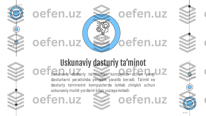 T izimli 
dasturlash
Uskunaviy dasturiy ta’minot
Uskunaviy  dasturiy  ta'minotlar,  kompyuter  uchun  yangi 
dasturlarni  yaratishda  yengillik  yaratib  beradi.  Tizimli  va 
dasturiy  ta'minotni  kompyuterda  ishlab  chiqish  uchun 
uskunaviy muhit yordami bilan yuzaga keladi: 