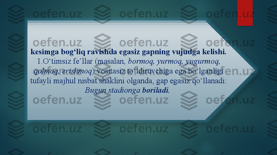 kesimga bog‘liq ravishda egasiz gapning vujudga kelishi. 
1.O‘timsiz fe’llar (masalan,  bormoq, yurmoq, yugurmoq, 
qolmoq, erishmoq ) vositasiz to‘ldiruvchiga ega bo‘lganligi 
tufayli majhul nisbat shaklini olganda, gap egasiz qo‘llanadi:  
Bugun stadionga  boriladi .      