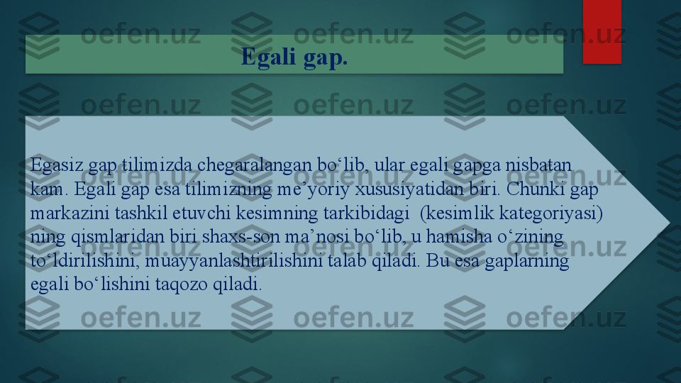 Egasiz gap tilimizda chegaralangan bo‘lib, ular egali gapga nisbatan 
kam. Egali gap esa tilimizning me’yoriy xususiyatidan biri. Chunki gap 
markazini tashkil etuvchi kesimning tarkibidagi  (kesimlik kategoriyasi) 
ning qismlaridan biri shaxs-son ma’nosi bo‘lib, u hamisha o‘zining 
to‘ldirilishini, muayyanlashtirilishini talab qiladi. Bu esa gaplarning 
egali bo‘lishini taqozo qiladi. Egali gap.     