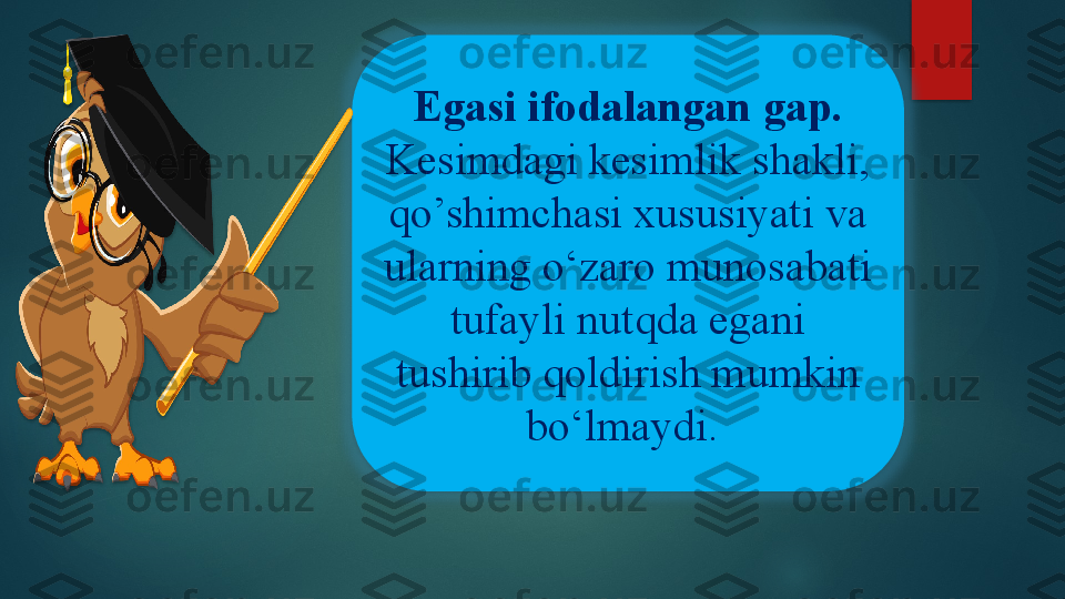 Egasi ifodalangan gap.  
Kesimdagi kesimlik shakli, 
qo’shimchasi xususiyati va 
ularning o‘zaro munosabati 
tufayli nutqda egani 
tushirib qoldirish mumkin 
bo‘lmaydi.      