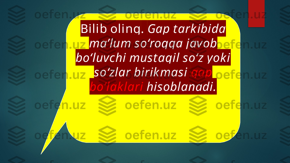 Bilib oling .  Gap t ark ibida 
ma’lum so‘roqqa javob 
bo‘luvchi must aqil so‘z yok i 
so‘zlar birik masi  gap 
bo‘lak lari  hisoblanadi.   