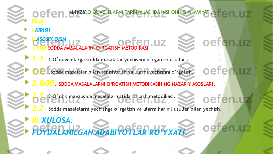 MAVZU: O‘QUVCHILARNI TARBIYALASHDA INSHONING AHAMIYATI .

REJA:

I. KIRISH

II. ASOSIY QISM

1.BOB. SODDA MASALALARNI O‘RGATISH METODIKASI

1.1.  1.O`quvchilarga sodda masalalar yechishni o`rganish usullari. 

1.2.  .Sodda masalalar bilan tanishtirish va ularni yechishni o’rgatish.

2.BOB .  SODDA MASALALARNI O‘RGATISH METODIKASINING NAZARIY ASOSLARI.

2.1.  .«O`nlik mavzusida masalalar ustida ishlash metodikasi.

2.2.  Sodda masalalarni yechishga o`rgatish va ularni har xil usullar bilan yechish.

III. XULOSA.

FOYDALANILGAN ADABIYOTLAR RO’YXATI.                 