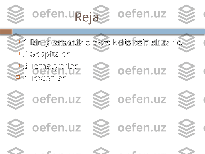                    Reja

1 Diniy retsorlik ordeni kelib chiqish tarixi 

2 Gospitaler

3 Tampliyerlar

4 Tevtonlar    