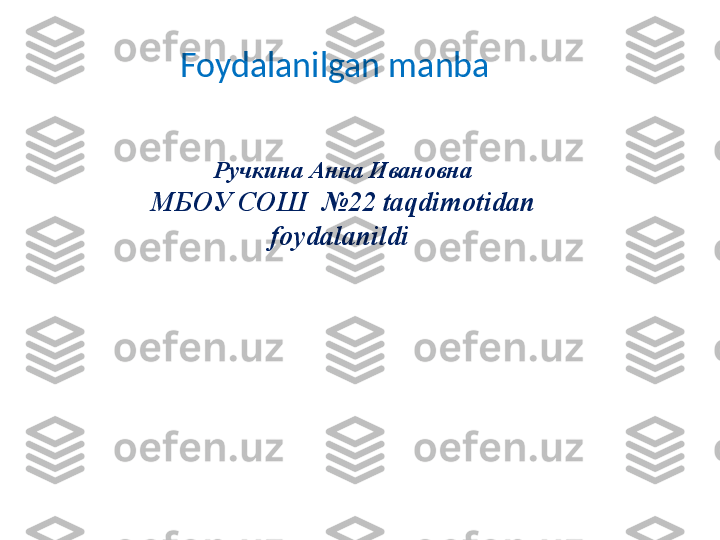 Ручкина Анна Ивановна
МБОУ СОШ  №22  taqdimotidan 
foydalanildi Foydalanilgan manba 