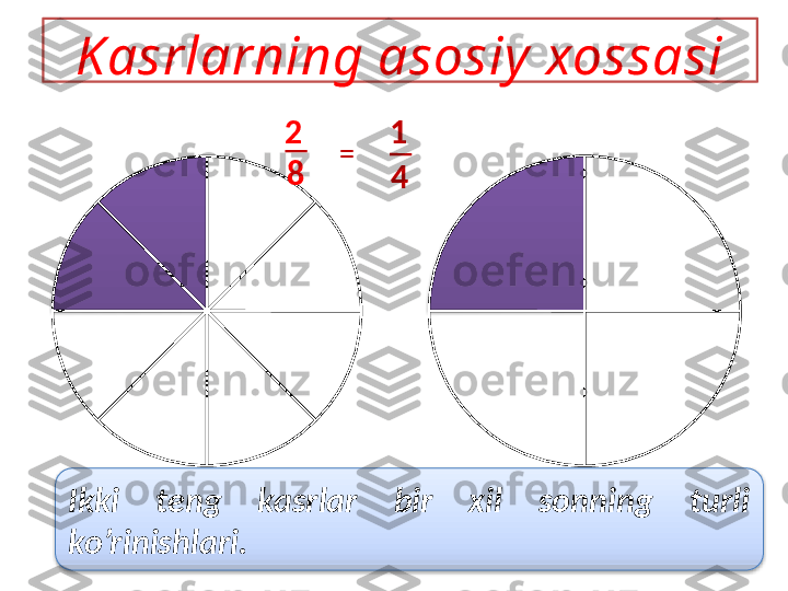 = 1
42
8Kasrlarning asosiy  xossasi
Ikki  teng  kasrlar  bir  xil  sonning  turli 
ko’rinishlari.    