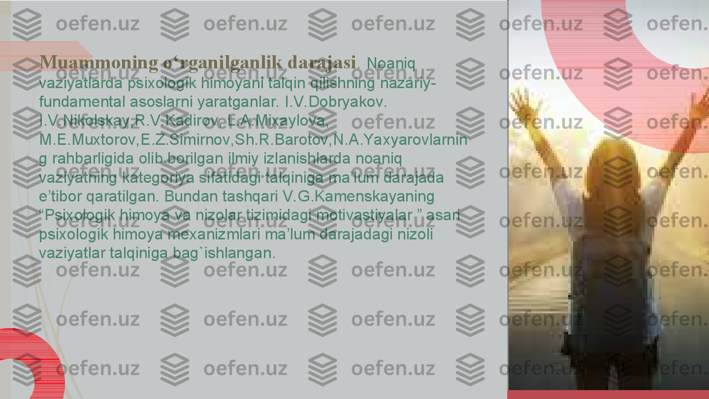 Muammoning o‘rganilganlik darajasi .  Noaniq 
vaziyatlarda psixologik himoyani talqin qilishning nazariy-
fundamental asoslarni yaratganlar. I.V.Dobryakov. 
I.V.Nikolskay,R.V.Kadirov, L.A.Mixaylova, 
M.E.Muxtorov,E.Z.Simirnov,Sh.R.Barotov,N.A.Yaxyarovlarnin
g rahbarligida olib borilgan ilmiy izlanishlarda noaniq 
vaziyatning kategoriya sifatidagi talqiniga ma’lum darajada 
e’tibor qaratilgan. Bundan tashqari V.G.Kamenskayaning 
“Psixologik himoya va nizolar tizimidagi motivastiyalar ” asari 
psixologik himoya mexanizmlari ma’lum darajadagi nizoli 
vaziyatlar talqiniga bag`ishlangan.              