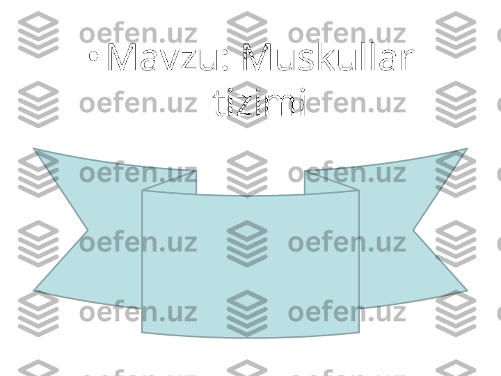 •
Mavzu: Muskullar 
tizimi 