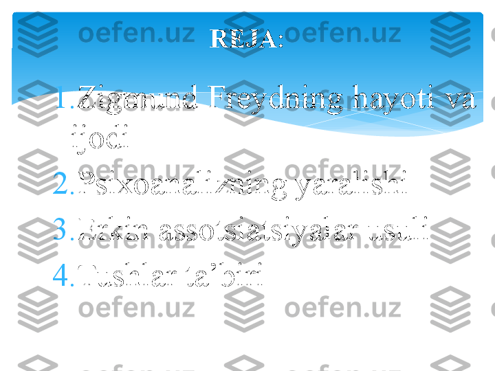 1. Zigmund Freydning hayoti va 
ijodi
2. Psixoanalizning yaralishi
3. Erkin assotsiatsiyalar usuli
4. Tushlar ta’biri REJA:   