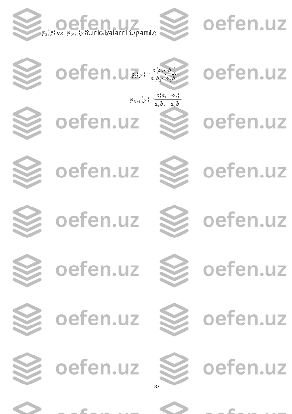 φ2(y) va  	ψN+1(y) funksiyalarni topamiz:	
φ2(y)=	c(b2−b1)	
a1b2−a2b1
 ,
ψ
N + 1 ( y ) = c ( a
1 − a
2 )
a
1 b
2 − a
2 b
1 .
37 