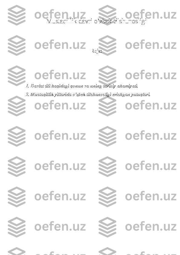 Mustaqillik davri o’zbek tilshunosligi
R eja :
1. Davlat tili haqidagi qonun va uning tarixiy ahamiyati.
2. Mustaqillik yillarida o’zbek tilshunosligi erishgan yutuqlari.
    