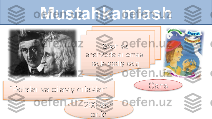 Mustahkamlash
Shoh va 
shahzodalar emas, 
balki oddiy xalq
“ Bolalar va oilaviy ertaklar”
200 dan 
ortiq Gans     