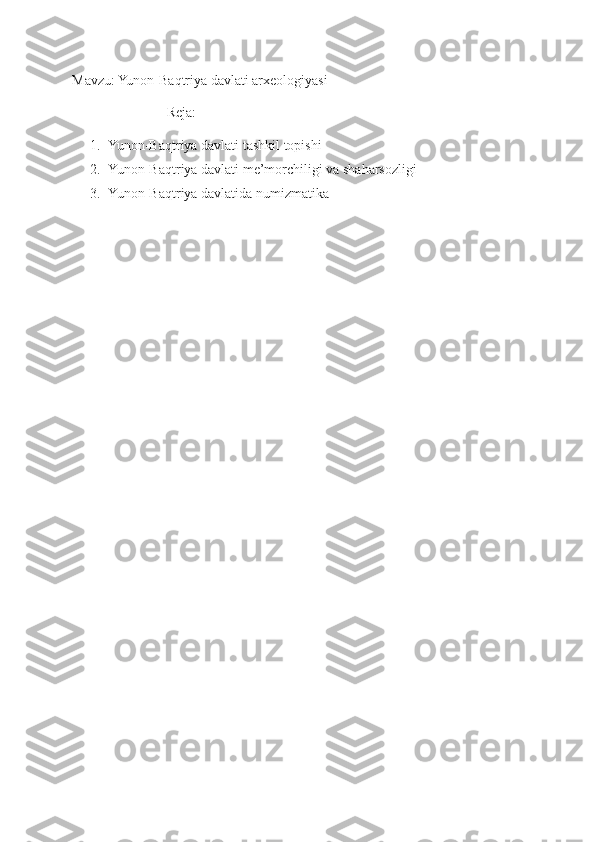 Mavzu: Yunon-Baqtriya davlati arxeologiyasi
                           Reja:
1. Yunon-Baqtriya davlati tashkil topishi
2. Yunon-Baqtriya davlati me’morchiligi va shaharsozligi
3. Yunon-Baqtriya davlatida numizmatika 
