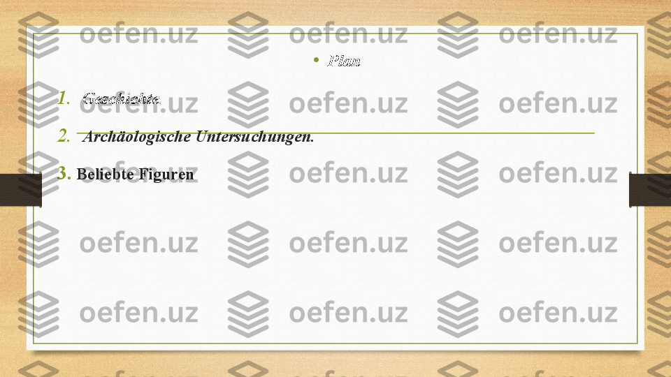 • Plan
1. Geschichte.
2. Archäologische Untersuchungen.
3. Beliebte Figuren
  