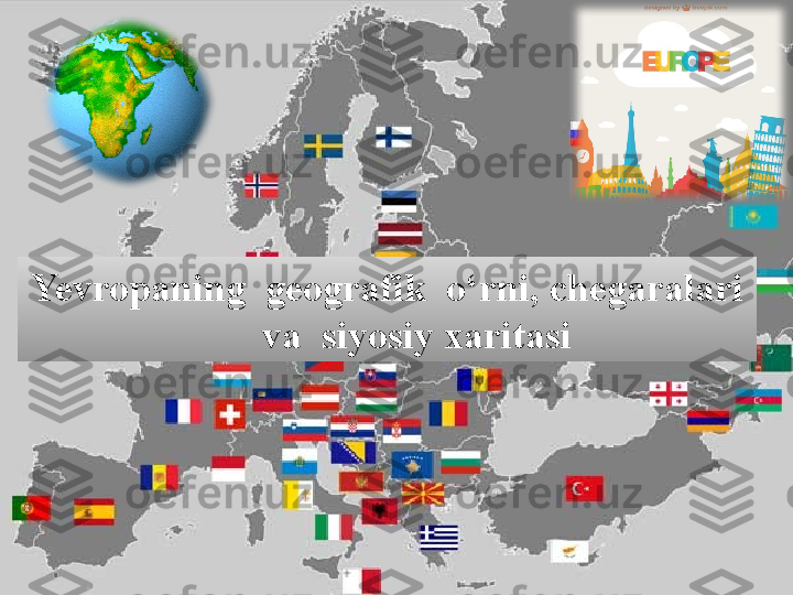 Yevropaning  geografik  o‘rni, chegaralari 
      va  siyosiy xaritasi 