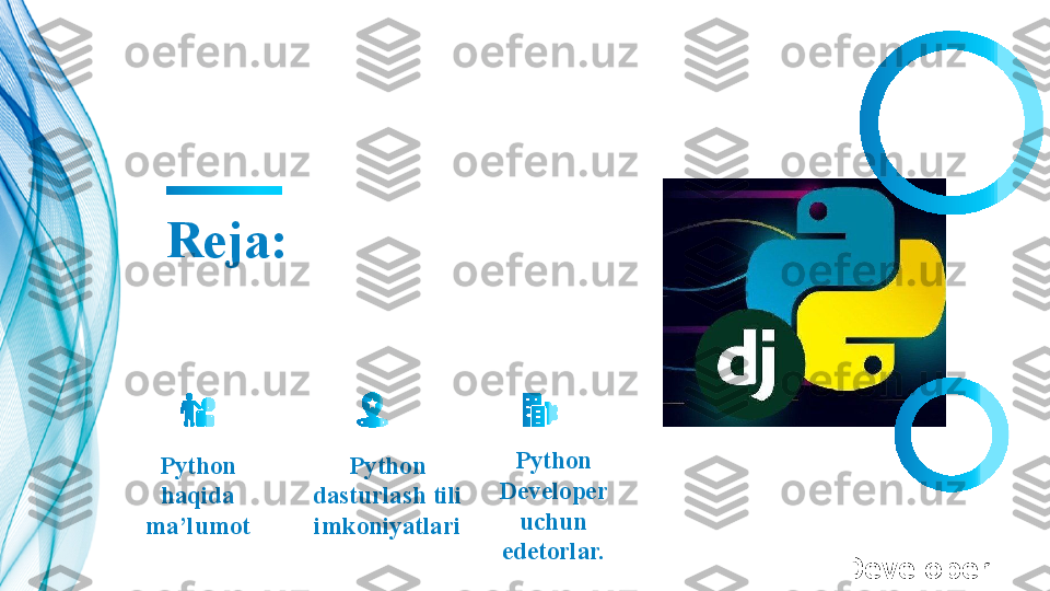 Reja:
Python 
haqida 
ma’lumot Python 
Developer 
uchun 
edetorlar.Python 
dasturlash tili 
imkoniyatlari
 ?????? Developer   	?????? 