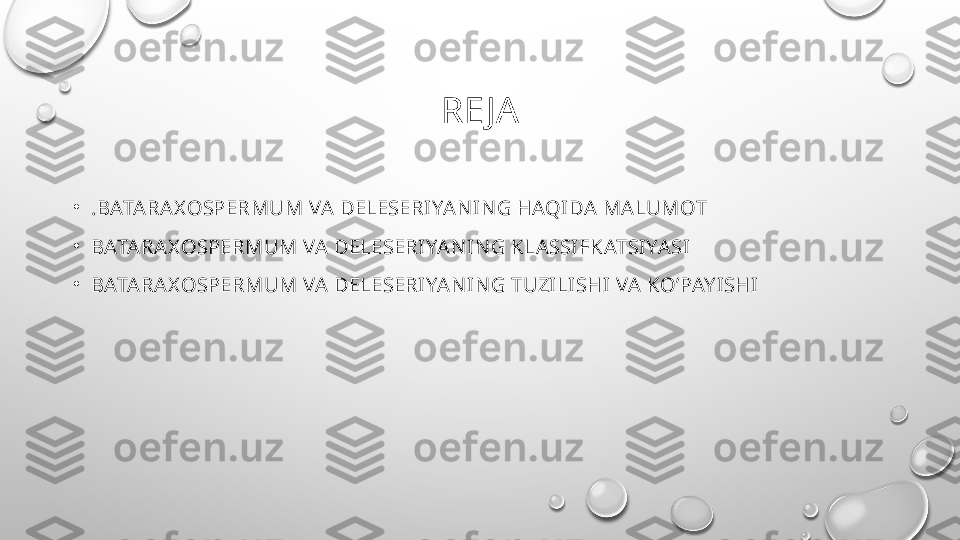 RE JA
•
.BATARAX OSPERMUM VA DELESERIYAN IN G HAQIDA MALUMOT
•
BATARAX OSPERMUM VA DELESERIYAN IN G KLA SSIFKATSIYASI
•
BATARAX OSPERMUM VA DELESERIYAN IN G TUZILISHI VA KO’PAY ISHI 