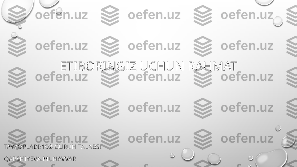 ETIBORINGIZ UCHUN RAHMAT
TAYYORLADI;102-GURUH TALABSI 
QARSHIYEVA.MUNAVVAR 