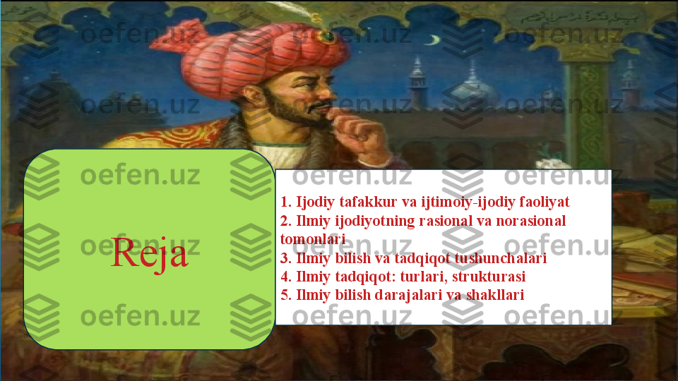 Reja 1. Ijodiy tafakkur va ijtimoiy-ijodiy faoliyat
2. Ilmiy ijodiyotning rasional va norasional 
tomonlari
3. Ilmiy bilish va tadqiqot tushunchalari
4. Ilmiy tadqiqot: turlari, strukturasi 
5. Ilmiy bilish darajalari va shakllari 