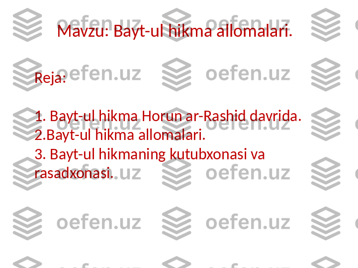 Mavzu: Bayt-ul hikma allomalari.
Reja:
1. Bayt-ul hikma Horun ar-Rashid davrida.
2.Bayt-ul hikma allomalari. 
3. Bayt-ul hikmaning kutubxonasi va 
rasadxonasi. 