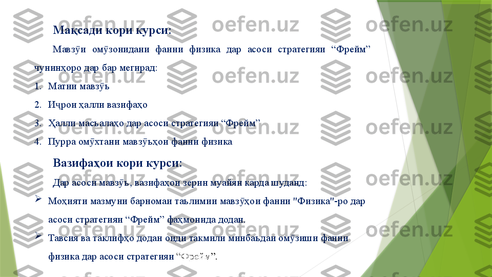 Мақсади кори курси:  
Мавз и ӯ ом зонидани  фанни  физика  дар  асоси  стратегияи  “Фрейм” 	ӯ
чунинҳоро дар бар мегирад: 
1. Матни мавз ъ
ӯ
2. И рои ҳалли вазифаҳо	
ҷ
3. Ҳалли масъалаҳо дар асоси стратегияи “Фрейм”
4. Пурра ом хтани мавз ъҳои фанни физика	
ӯ ӯ
Вазифаҳои кори курси:
Дар асоси мавз ъ, вазифаҳои зерин муайян карда шуданд:	
ӯ

Моҳияти мазмуни барномаи таълимии мавз ҳои фанни "Физика"-ро дар 	
ӯ
асоси  стратегияи  “ Фрейм ” фаҳмонида додан.

Тавсия ва таклифҳо додан  оиди  такмили минбаъдаи ом зиши 	
ӯ фанни 
физика дар асоси стратегияи  “Фрейм”.                 