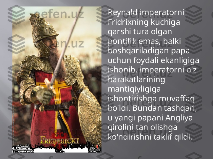 
Reynald imperatorni 
Fridrixning kuchiga 
qarshi tura olgan 
pontifik emas, balki 
boshqariladigan papa 
uchun foydali ekanligiga 
ishonib, imperatorni o'z 
harakatlarining 
mantiqiyligiga 
ishontirishga muvaffaq 
bo'ldi. Bundan tashqari, 
u yangi papani Angliya 
qirolini tan olishga 
ko'ndirishni taklif qildi,  