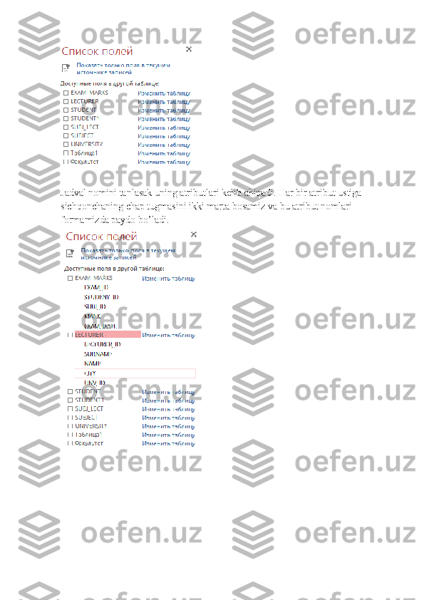 Jadval nomini tanlasak uning atributlari kelib chiqadi. Har bir atribut ustiga 
sichqonchaning chap tugmasini ikki marta bosamiz va bu atribut nomlari 
formamizda paydo bo’ladi. 