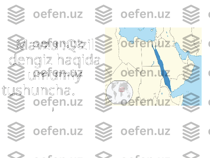 Mavzu :Qizil 
dengiz haqida 
umumiy 
tushuncha.         
j   
