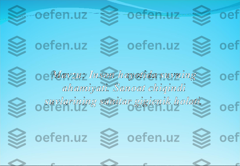 Mavzu: Inson hayotida suvning 
ahamiyati. Sanoat chiqindi 
suvlarining sanitar gigienik holati. 