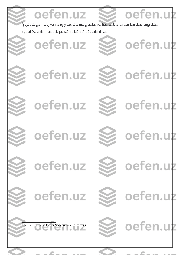 2
joylashgan. Oq va sariq yozuvlarning nafis va harakatlanuvchi harflari ingichka
spiral kavisli o'simlik poyalari bilan birlashtirilgan.
2
    Registon-Buyuk Sovet entsiklopediyasidan maqola.  