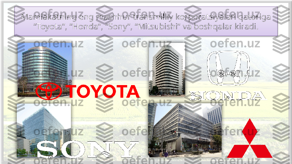 Mamlakatning eng mashhur transmilliy korporatsiyalari qatoriga 
“Toyota”, “Honda”, “Sony”, “Mitsubishi” va boshqalar kiradi.       
