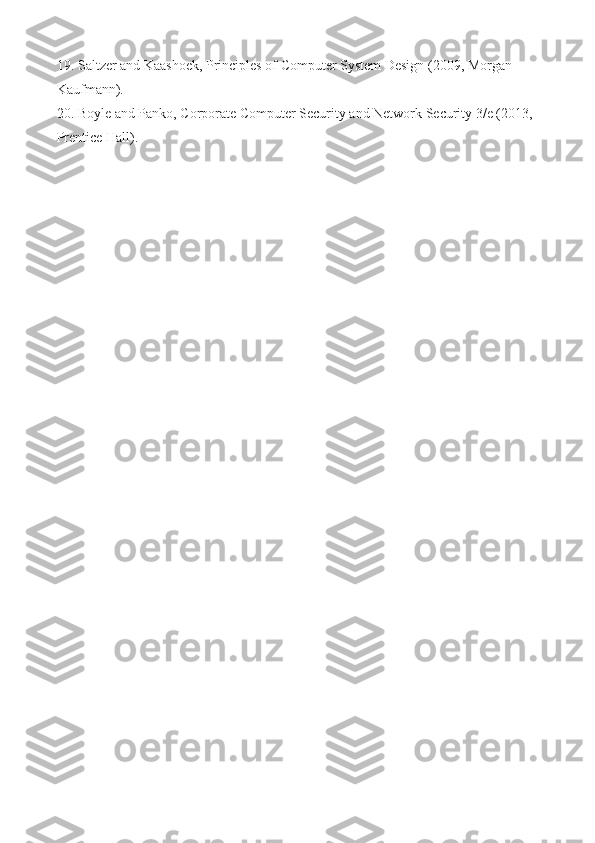 19. Saltzer and Kaashoek, Principles of Computer System Design (2009, Morgan 
Kaufmann). 
20. Boyle and Panko, Corporate Computer Security and Network Security 3/e (2013, 
Prentice Hall). 