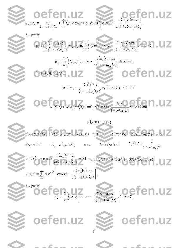 .
Bu yerda
,  ,
.
2. Xususan ushbu 
,  ,
 
o’zgaruvchan   koeffisiyentli   xususiy   hosilali   differensial   tenglamaning   xos
qiymatlari   ,   xos   funksiyalari   ,
  va yechimi quyidagi ko’rinishda bo’ladi:
.
Bu yerda
.
21 