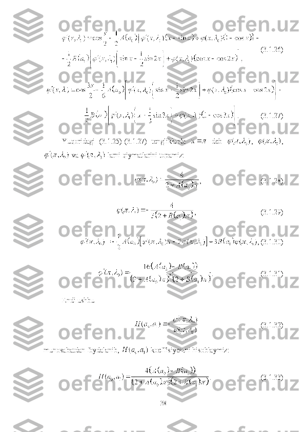 (3.1.26)
. (3.1.27)
Yuqoridagi   (3.1.25)-(3.1.27)   tengliklarda     deb   ,   ,
 va   larni qiymatlarini topamiz:
, (3.1.28)
, (3.1.29)
, (3.1.30)
. (3.1.31)
Endi ushbu
(3.1.32)
munosabatdan foydalanib,   koeffisiyentni hisoblaymiz:
. (3.1.33)
38 