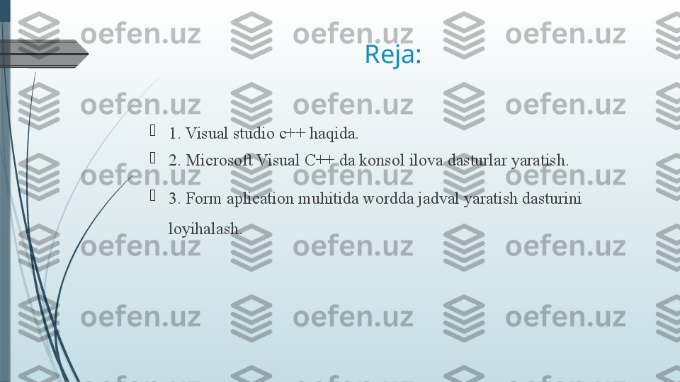 Reja:

1. Visual studio c++ haqida.

2. Microsoft Visual C++ da konsol ilova dasturlar yaratish.

3. Form aplication muhitida wordda jadval yaratish dasturini 
loyihalash.              