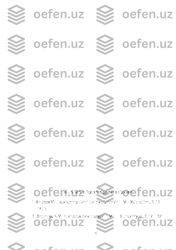 Kurs ishida foydalanilgan adabiyotlar:
1. Andreev V.I. Raxbarning o'zini o'zi rivojlantirishi. - M.: Xalq ta'limi, 2012. -
160 b. 
2.  Antonova N.V. Boshqaruv psixologiyasi. - M .: HSE nashriyoti, 2017. - 271
p. 
30 