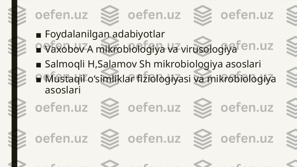 ■ Foydalanilgan adabiyotlar 
■ Vaxobov A mikrobiologiya va virusologiya 
■ Salmoqli H,Salamov Sh mikrobiologiya asoslari
■ Mustaqil o‘simliklar fiziologiyasi va mikrobiologiya 
asoslari  