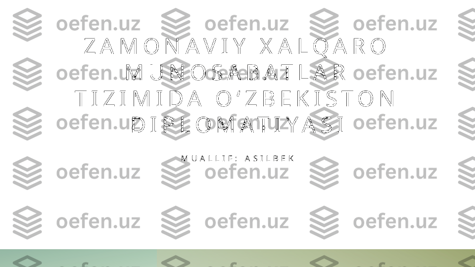 Z A M O N A V I Y   X A L Q A R O  
M U N O S A B A T L A R  
T I Z I M I D A   O ‘ Z B E K I S T O N  
D I P L O M A T I Y A S I
M U A L L I F :   A S I L B E K 